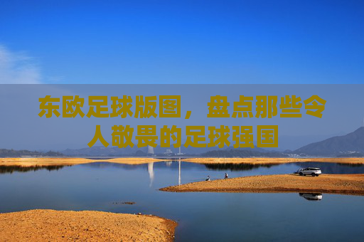 东欧足球版图，盘点那些令人敬畏的足球强国