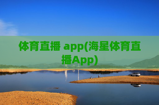体育直播 app(海星体育直播App)