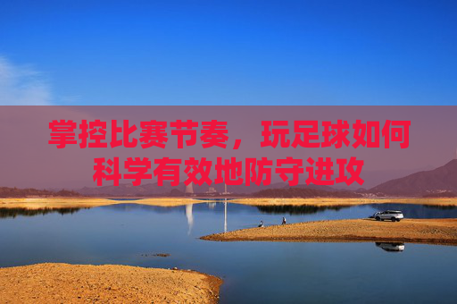 掌控比赛节奏，玩足球如何科学有效地防守进攻