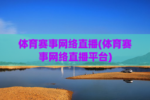 体育赛事网络直播(体育赛事网络直播平台)