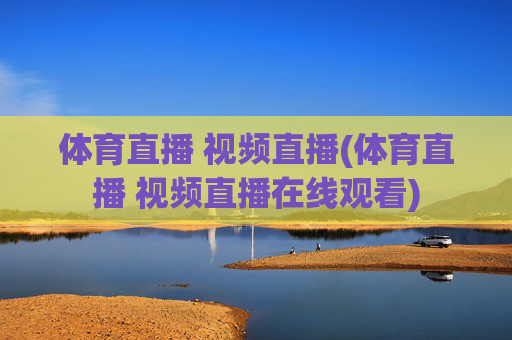 体育直播 视频直播(体育直播 视频直播在线观看)