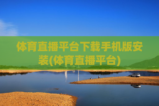 体育直播平台下载手机版安装(体育直播平台)