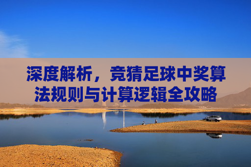 深度解析，竞猜足球中奖算法规则与计算逻辑全攻略