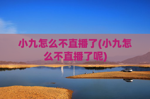 小九怎么不直播了(小九怎么不直播了呢)