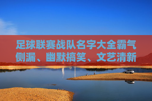 足球联赛战队名字大全霸气侧漏、幽默搞笑、文艺清新,总有一款适合你