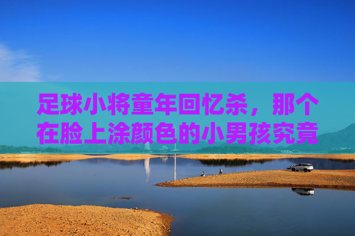 足球小将童年回忆杀,那个在脸上涂颜色的小男孩究竟是谁?
