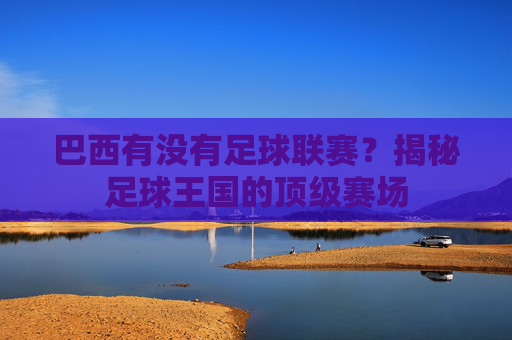 巴西有没有足球联赛?揭秘足球王国的顶级赛场