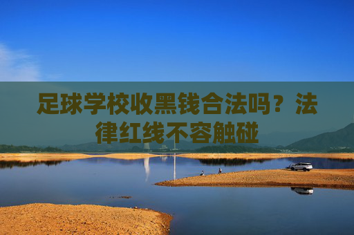 足球学校收黑钱合法吗？法律红线不容触碰