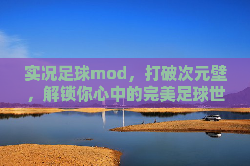 实况足球mod，打破次元壁，解锁你心中的完美足球世界