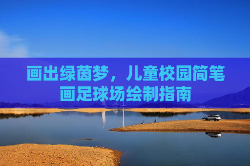 画出绿茵梦，儿童校园简笔画足球场绘制指南