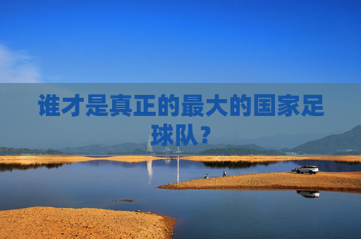 谁才是真正的最大的国家足球队？