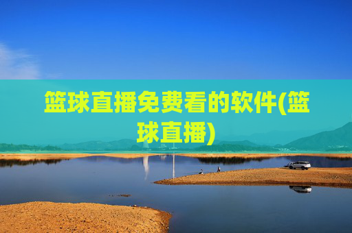 篮球直播免费看的软件(篮球直播)