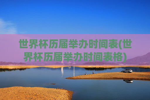 世界杯历届举办时间表(世界杯历届举办时间表格)