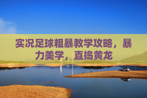 实况足球粗暴教学攻略，暴力美学，直捣黄龙