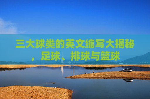 三大球类的英文缩写大揭秘,足球、排球与篮球