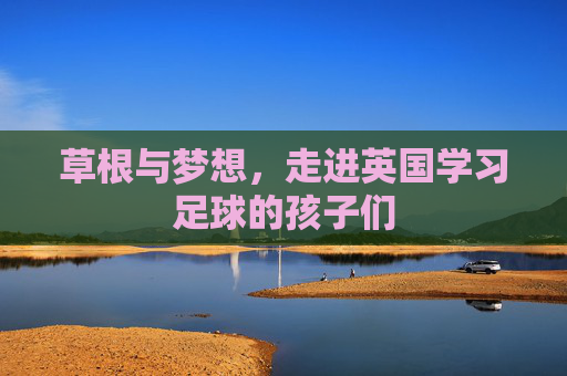草根与梦想，走进英国学习足球的孩子们