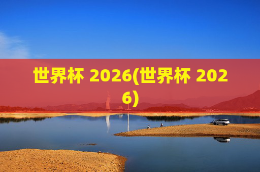 世界杯 2026(世界杯 2026)