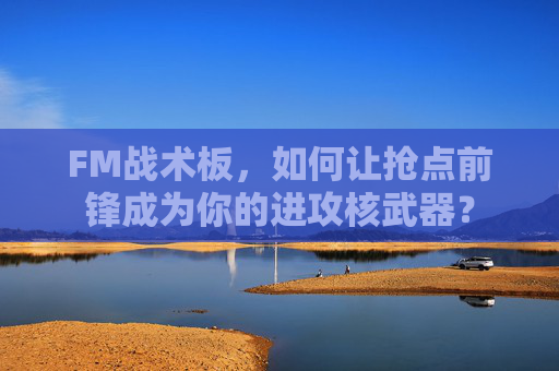 FM战术板，如何让抢点前锋成为你的进攻核武器？