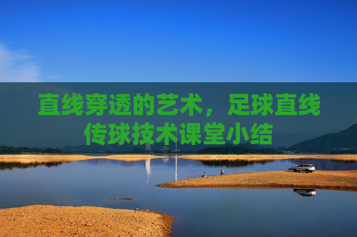 直线穿透的艺术，足球直线传球技术课堂小结