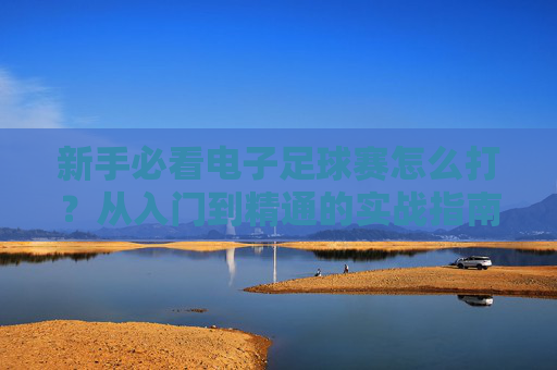 新手必看电子足球赛怎么打？从入门到精通的实战指南