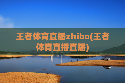 王者体育直播zhibo(王者体育直播直播)