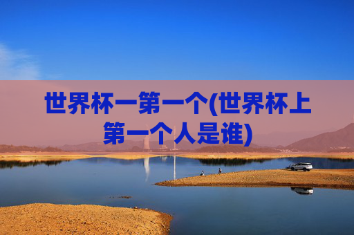 世界杯一第一个(世界杯上第一个人是谁)