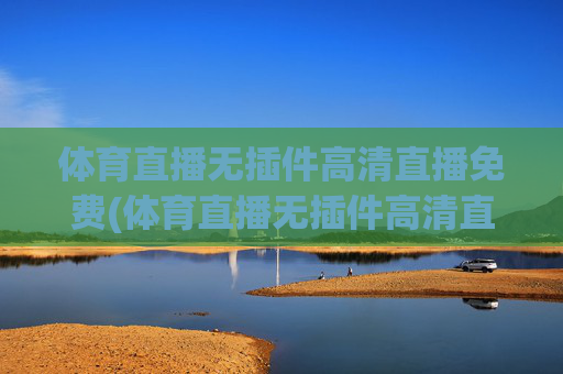 体育直播无插件高清直播免费(体育直播无插件高清直播免费下载)