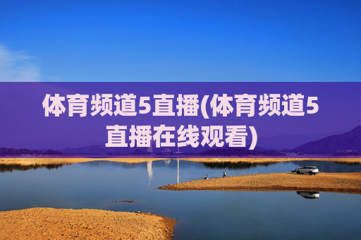 体育频道5直播(体育频道5直播在线观看)