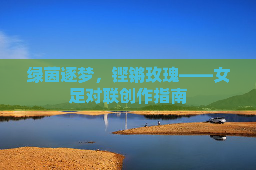 绿茵逐梦，铿锵玫瑰——女足对联创作指南