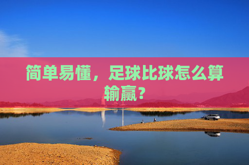 简单易懂,足球比球怎么算输赢?