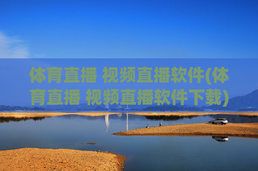 体育直播 视频直播软件(体育直播 视频直播软件下载)