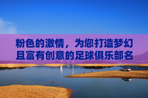 粉色的激情，为您打造梦幻且富有创意的足球俱乐部名字