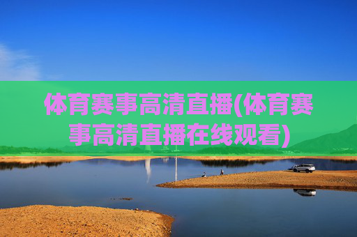 体育赛事高清直播(体育赛事高清直播在线观看)