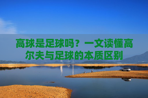 高球是足球吗？一文读懂高尔夫与足球的本质区别