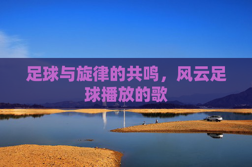 足球与旋律的共鸣，风云足球播放的歌