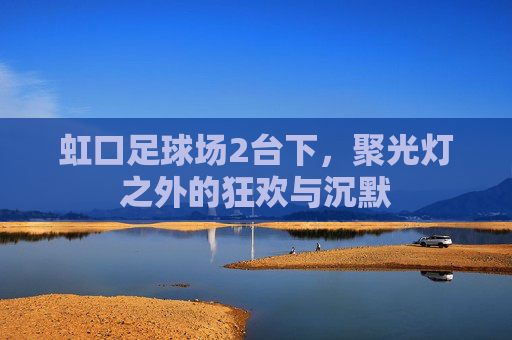 虹口足球场2台下，聚光灯之外的狂欢与沉默