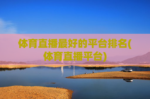 体育直播最好的平台排名(体育直播平台)