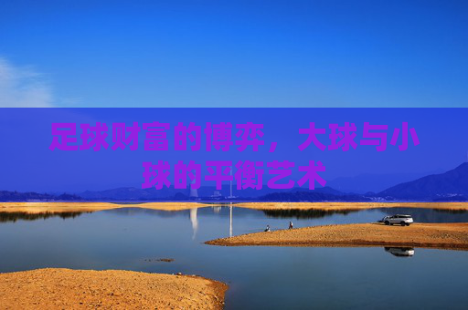 足球财富的博弈，大球与小球的平衡艺术