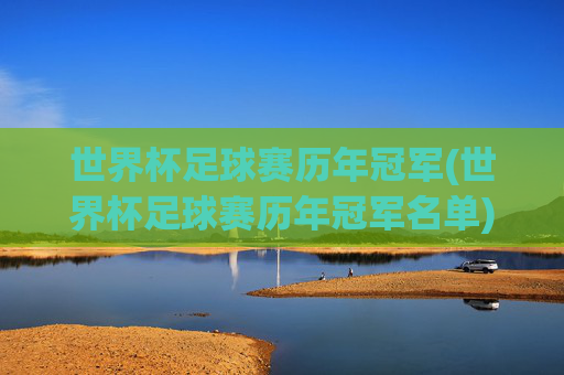 世界杯足球赛历年冠军(世界杯足球赛历年冠军名单)