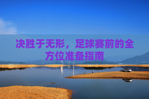 决胜于无形,足球赛前的全方位准备指南