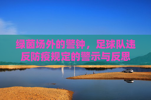 绿茵场外的警钟,足球队违反防疫规定的警示与反思