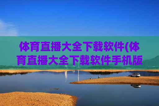 体育直播大全下载软件(体育直播大全下载软件手机版)