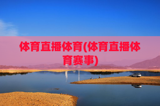 体育直播体育(体育直播体育赛事)