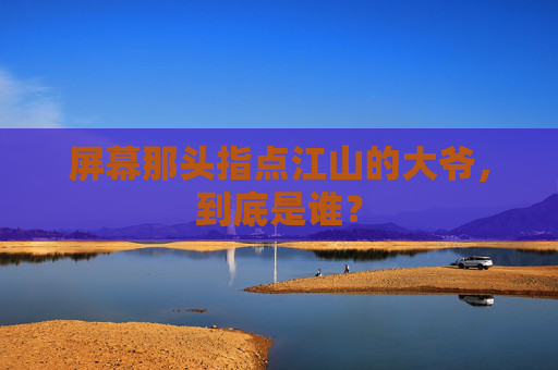 屏幕那头指点江山的大爷,到底是谁?