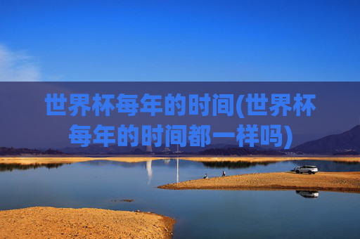 世界杯每年的时间(世界杯每年的时间都一样吗)