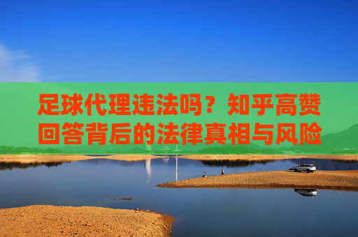 足球代理违法吗？知乎高赞回答背后的法律真相与风险警示