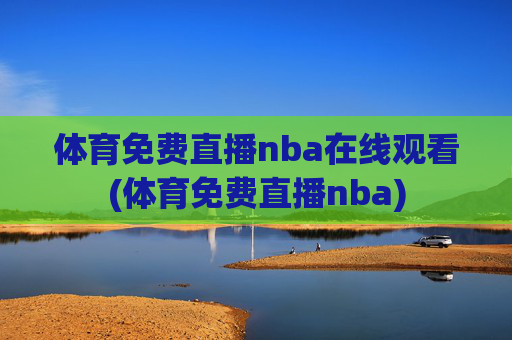 体育免费直播nba在线观看(体育免费直播nba)