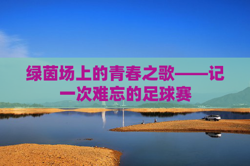 绿茵场上的青春之歌——记一次难忘的足球赛