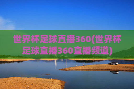 世界杯足球直播360(世界杯足球直播360直播频道)