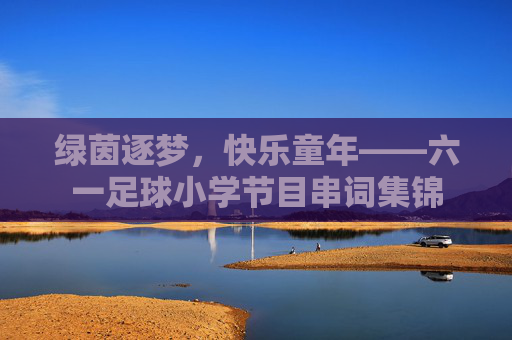 绿茵逐梦,快乐童年——六一足球小学节目串词集锦